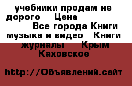 учебники продам не дорого  › Цена ­ ---------------- - Все города Книги, музыка и видео » Книги, журналы   . Крым,Каховское